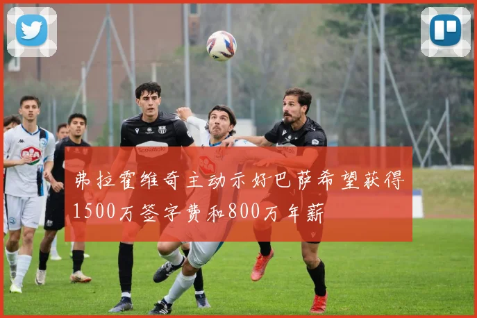 弗拉霍维奇主动示好巴萨希望获得1500万签字费和800万年薪
