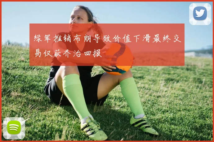 绿军推销布朗导致价值下滑最终交易仅获乔治回报