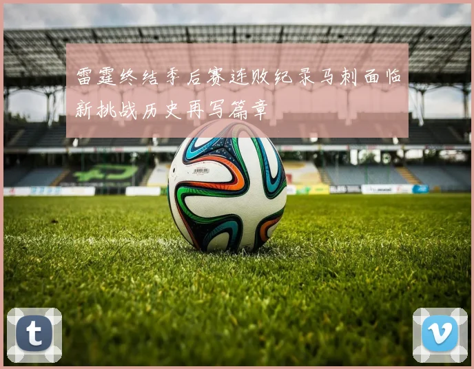 雷霆终结季后赛连败纪录马刺面临新挑战历史再写篇章