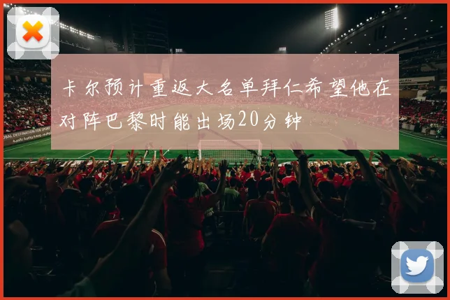 卡尔预计重返大名单拜仁希望他在对阵巴黎时能出场20分钟