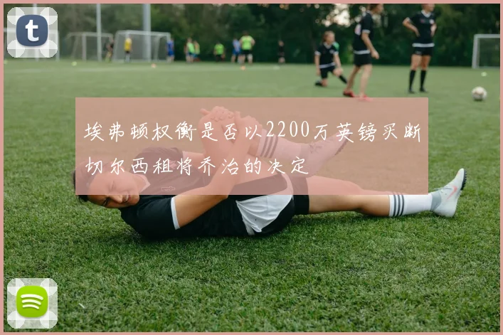 埃弗顿权衡是否以2200万英镑买断切尔西租将乔治的决定