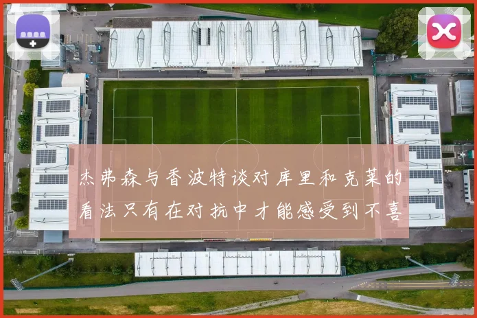 杰弗森与香波特谈对库里和克莱的看法只有在对抗中才能感受到不喜欢