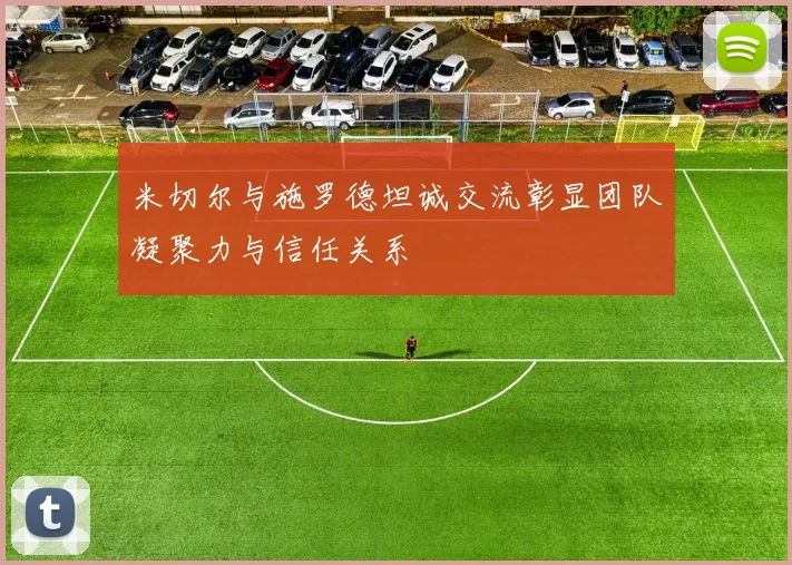 米切尔与施罗德坦诚交流彰显团队凝聚力与信任关系