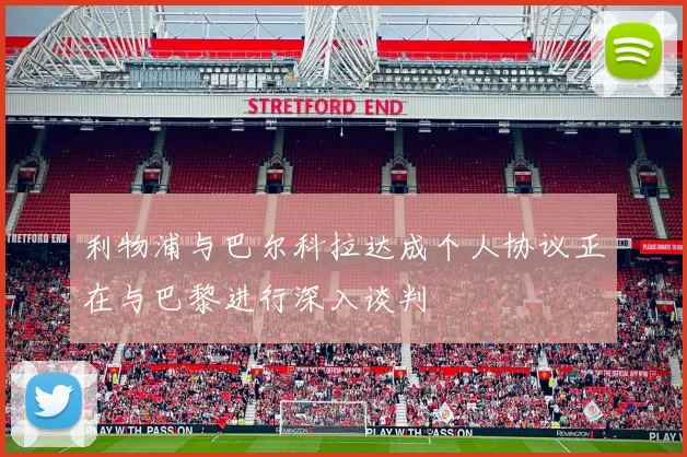 利物浦与巴尔科拉达成个人协议正在与巴黎进行深入谈判