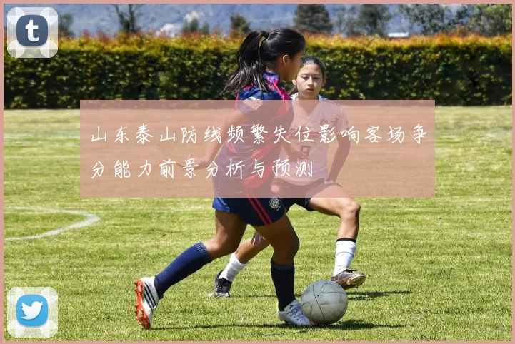 山东泰山防线频繁失位影响客场争分能力前景分析与预测