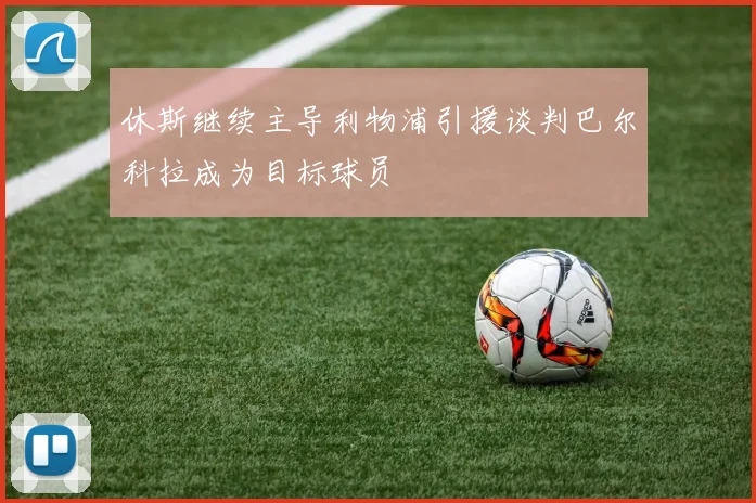 休斯继续主导利物浦引援谈判巴尔科拉成为目标球员