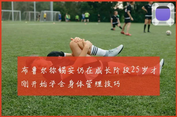 布鲁尔称锡安仍在成长阶段25岁才刚开始学会身体管理技巧