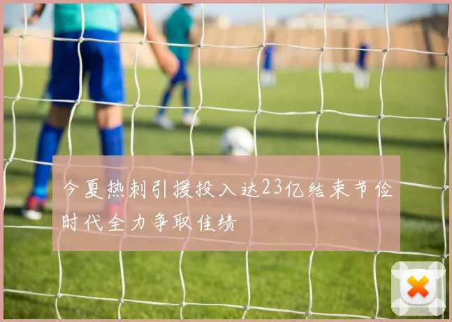 今夏热刺引援投入达23亿结束节俭时代全力争取佳绩