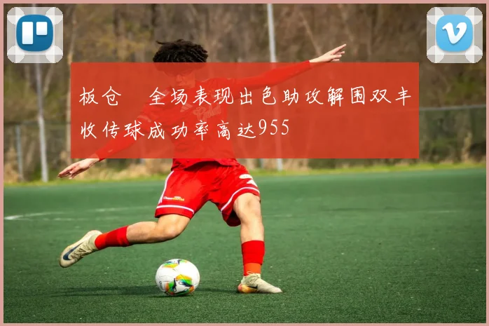 板仓滉全场表现出色助攻解围双丰收传球成功率高达955
