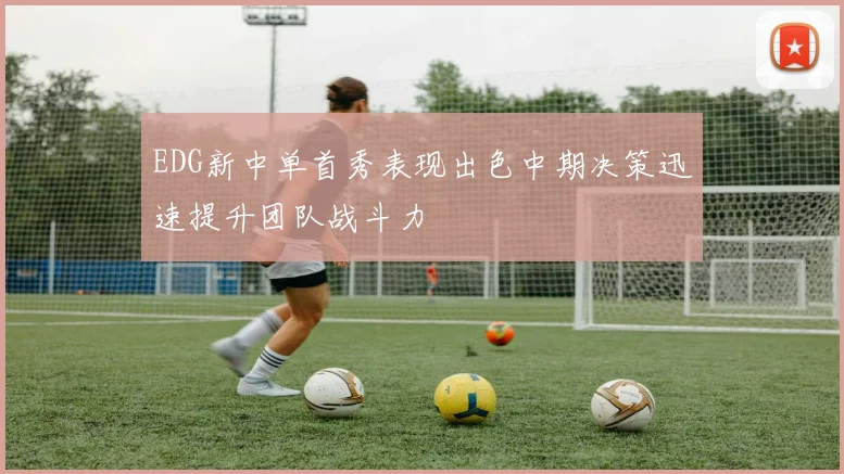 EDG新中单首秀表现出色中期决策迅速提升团队战斗力
